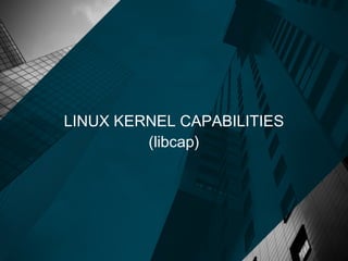 LINUX KERNEL CAPABILITIES
(libcap)
 