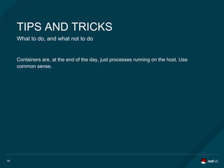 69
TIPS AND TRICKS
What to do, and what not to do
Containers are, at the end of the day, just processes running on the host. Use
common sense.
 