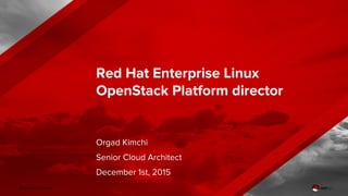 OpenStack Director
Red Hat Enterprise Linux
OpenStack Platform director
Orgad Kimchi
Senior Cloud Architect
December 1st, 2015
 