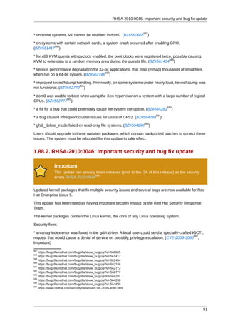 RHSA-2010:0046: Important security and bug fix update


                                                                        587
* on some systems, VF cannot be enabled in dom0. (BZ#560665               )

* on systems with certain network cards, a system crash occurred after enabling GRO.
            588
(BZ#561417 )

* for x86 KVM guests with pvclock enabled, the boot clocks were registered twice, possibly causing
                                                                               589
KVM to write data to a random memory area during the guest's life. (BZ#561454 )

* serious performance degradation for 32-bit applications, that map (mmap) thousands of small files,
                                         590
when run on a 64-bit system. (BZ#562746 )

* improved kexec/kdump handling. Previously, on some systems under heavy load, kexec/kdump was
                          591
not functional. (BZ#562772 )

* dom0 was unable to boot when using the Xen hypervisor on a system with a large number of logical
                  592
CPUs. (BZ#562777 )
                                                                                        593
* a fix for a bug that could potentially cause file system corruption. (BZ#564281         )
                                                                                  594
* a bug caused infrequent cluster issues for users of GFS2. (BZ#564288              )
                                                                        595
* gfs2_delete_inode failed on read-only file systems. (BZ#564290              )

Users should upgrade to these updated packages, which contain backported patches to correct these
issues. The system must be rebooted for this update to take effect.


1.88.2. RHSA-2010:0046: Important security and bug fix update

              Important
              This update has already been released (prior to the GA of this release) as the security
                                     596
              errata RHSA-2010:0046


Updated kernel packages that fix multiple security issues and several bugs are now available for Red
Hat Enterprise Linux 5.

This update has been rated as having important security impact by the Red Hat Security Response
Team.

The kernel packages contain the Linux kernel, the core of any Linux operating system.

Security fixes:

* an array index error was found in the gdth driver. A local user could send a specially-crafted IOCTL
                                                                                                  597
request that would cause a denial of service or, possibly, privilege escalation. (CVE-2009-3080 ,
Important)
587
    https://bugzilla.redhat.com/bugzilla/show_bug.cgi?id=560665
588
    https://bugzilla.redhat.com/bugzilla/show_bug.cgi?id=561417
589
    https://bugzilla.redhat.com/bugzilla/show_bug.cgi?id=561454
590
    https://bugzilla.redhat.com/bugzilla/show_bug.cgi?id=562746
591
    https://bugzilla.redhat.com/bugzilla/show_bug.cgi?id=562772
592
    https://bugzilla.redhat.com/bugzilla/show_bug.cgi?id=562777
593
    https://bugzilla.redhat.com/bugzilla/show_bug.cgi?id=564281
594
    https://bugzilla.redhat.com/bugzilla/show_bug.cgi?id=564288
595
    https://bugzilla.redhat.com/bugzilla/show_bug.cgi?id=564290
597
    https://www.redhat.com/security/data/cve/CVE-2009-3080.html




                                                                                                         91
 