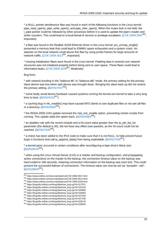 RHSA-2009:1548: Important security and bug fix update



* a NULL pointer dereference flaw was found in each of the following functions in the Linux kernel:
pipe_read_open(), pipe_write_open(), and pipe_rdwr_open(). When the mutex lock is not held, the
i_pipe pointer could be released by other processes before it is used to update the pipe's reader and
                                                                                                     653
writer counters. This could lead to a local denial of service or privilege escalation. (CVE-2009-3547 ,
Important)

* a flaw was found in the Realtek r8169 Ethernet driver in the Linux kernel. pci_unmap_single()
presented a memory leak that could lead to IOMMU space exhaustion and a system crash. An
attacker on the local network could abuse this flaw by using jumbo frames for large amounts of
                                 654
network traffic. (CVE-2009-3613 , Important)

* missing initialization flaws were found in the Linux kernel. Padding data in several core network
structures was not initialized properly before being sent to user-space. These flaws could lead to
                                      655
information leaks. (CVE-2009-3228 , Moderate)

Bug fixes:

* with network bonding in the "balance-tlb" or "balance-alb" mode, the primary setting for the primary
slave device was lost when said device was brought down. Bringing the slave back up did not restore
                                 656
the primary setting. (BZ#517971 )

* some faulty serial device hardware caused systems running the kernel-xen kernel to take a very long
                          657
time to boot. (BZ#524153 )

* a caching bug in nfs_readdir() may have caused NFS clients to see duplicate files or not see all files
                          658
in a directory. (BZ#526960 )

* the RHSA-2009:1243 update removed the mpt_msi_enable option, preventing certain scripts from
                                                     659
running. This update adds the option back. (BZ#526963 )

* an iptables rule with the recent module and a hit count value greater than the ip_pkt_list_tot
parameter (the default is 20), did not have any effect over packets, as the hit count could not be
                        660
reached. (BZ#527434 )

* a check has been added to the IPv4 code to make sure that rt is not NULL, to help prevent future
                                                                                661
bugs in functions that call ip_append_data() from being exploitable. (BZ#527436 )

* a kernel panic occurred in certain conditions after reconfiguring a tape drive's block size.
             662
(BZ#528133 )

* when using the Linux Virtual Server (LVS) in a master and backup configuration, and propagating
active connections on the master to the backup, the connection timeout value on the backup was
hard-coded to 180 seconds, meaning connection information on the backup was soon lost. This could
prevent the successful failover of connections. The timeout value can now be set via "ipvsadm --set".
            663
(BZ#528645 )
653
    https://www.redhat.com/security/data/cve/CVE-2009-3547.html
654
    https://www.redhat.com/security/data/cve/CVE-2009-3613.html
655
    https://www.redhat.com/security/data/cve/CVE-2009-3228.html
656
    https://bugzilla.redhat.com/bugzilla/show_bug.cgi?id=517971
657
    https://bugzilla.redhat.com/bugzilla/show_bug.cgi?id=524153
658
    https://bugzilla.redhat.com/bugzilla/show_bug.cgi?id=526960
659
    https://bugzilla.redhat.com/bugzilla/show_bug.cgi?id=526963
660
    https://bugzilla.redhat.com/bugzilla/show_bug.cgi?id=527434
661
    https://bugzilla.redhat.com/bugzilla/show_bug.cgi?id=527436
662
    https://bugzilla.redhat.com/bugzilla/show_bug.cgi?id=528133
663
    https://bugzilla.redhat.com/bugzilla/show_bug.cgi?id=528645




                                                                                                         97
 