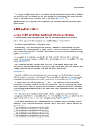python-virtinst



* The kickstart install process is able to use package group entries to automatically install all packages
in a specified 'group'. Functionality has now been added to both pykickstart and the anaconda install
                                                                            1749
system to also support group exclusions, such as -@conflicts. (BZ#555311 ).

pykickstart users should upgrade to this updated package, which fixes these issue and adds these
enhancements.


1.168. python-virtinst

1.168.1. RHBA-2010:0282: bug fix and enhancement update
An updated python-virtinst package that fixes bugs and adds enhancements is now available.

python-virtinst is a module that helps build and install libvirt based virtual machines.

This updated package addresses the following issues:

* When installing a KVM Windows guest with virt-install, QEMU would not immediately recognise
the installation. An error message would appear, despite a successful installation. A minor delay has
been added to allow the correct information to be gathered, and the incorrect error message no longer
                        1750
appears. (BZ#498237 )

* An unsupported --prompt option was listed in the --help output for virt-image. When virt-image --
prompt was run, an error message would print. The --prompt option has been removed from the --help
                   1751
output. (BZ#503721 )

* cow, qcow and qcow2 were not listed in the virt-convert format whitelist, although they were
supported. An unknown disk format error would print for each format when virt-convert was run from a
VMware virtual machine to a virt-image. cow, qcow and qcow2 are now listed.
              1752
BZ#506927         )

* virt-install would fail when re-installing a virtual system using an .img file that had been moved or
deleted, instead of re-creating the guest image. The error was found to be spurious characters in the
                                                                                                   1753
image paths ('/'). Code has been corrected in python-virtinst to prevent this error. (BZ#511925 )

* By default, virtual disks are not opened with O_DIRECT. This meant data would sometimes be
cached twice: once inside the virtual machine, and once outside. Users had to manually add <driver
name='qemu' cache='none'/> to the virtual machine definition to prevent double caching. The default
cache mode of QEMU and KVM guests is now set to "none", which prevents inconsistent disc states.
             1754
(BZ#512072 )

* The --disk option of virt-install was not compatible with the --prompt option, and caused error
messages to print when they were used together. The interaction between these two options has been
                                                                                  1755
adjusted, and --disk can now be used with --prompt successfully. (BZ#516129 )

* When --wait is specified as 0, virt-install should begin the installation process and exit the console.
However, a syntax error in the code caused virt-install --wait to perform as if it was not specified, and
1749
     https://bugzilla.redhat.com/bugzilla/show_bug.cgi?id=555311
1750
     https://bugzilla.redhat.com/bugzilla/show_bug.cgi?id=498237
1751
     https://bugzilla.redhat.com/bugzilla/show_bug.cgi?id=503721
1752
     https://bugzilla.redhat.com/bugzilla/show_bug.cgi?id=506927
1753
     https://bugzilla.redhat.com/bugzilla/show_bug.cgi?id=511925
1754
     https://bugzilla.redhat.com/bugzilla/show_bug.cgi?id=512072
1755
     https://bugzilla.redhat.com/bugzilla/show_bug.cgi?id=516129




                                                                                                       217
 