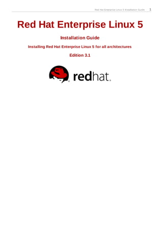 Red Hat Enterprise Linux 5 Installation Guide   1




Red Hat Enterprise Linux 5
                    Installation Guide
  Installing Red Hat Enterprise Linux 5 for all architectures

                         Edition 3.1
 