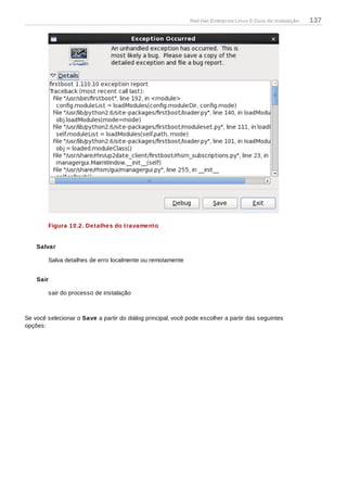 Figura 10.2. Detalhes do travamento
Salvar
Salva detalhes de erro localmente ou remotamente
Sair
sair do processo de instalação
Se você selecionar o Save a partir do diálog principal, você pode escolher a partir das seguintes
opções:
Red Hat Enterprise Linux 6 Guia de instalação 137
 