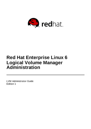 Red Hat Enterprise Linux 6
Logical Volume Manager
Administration
LVM Administrator Guide
Edition 1
 