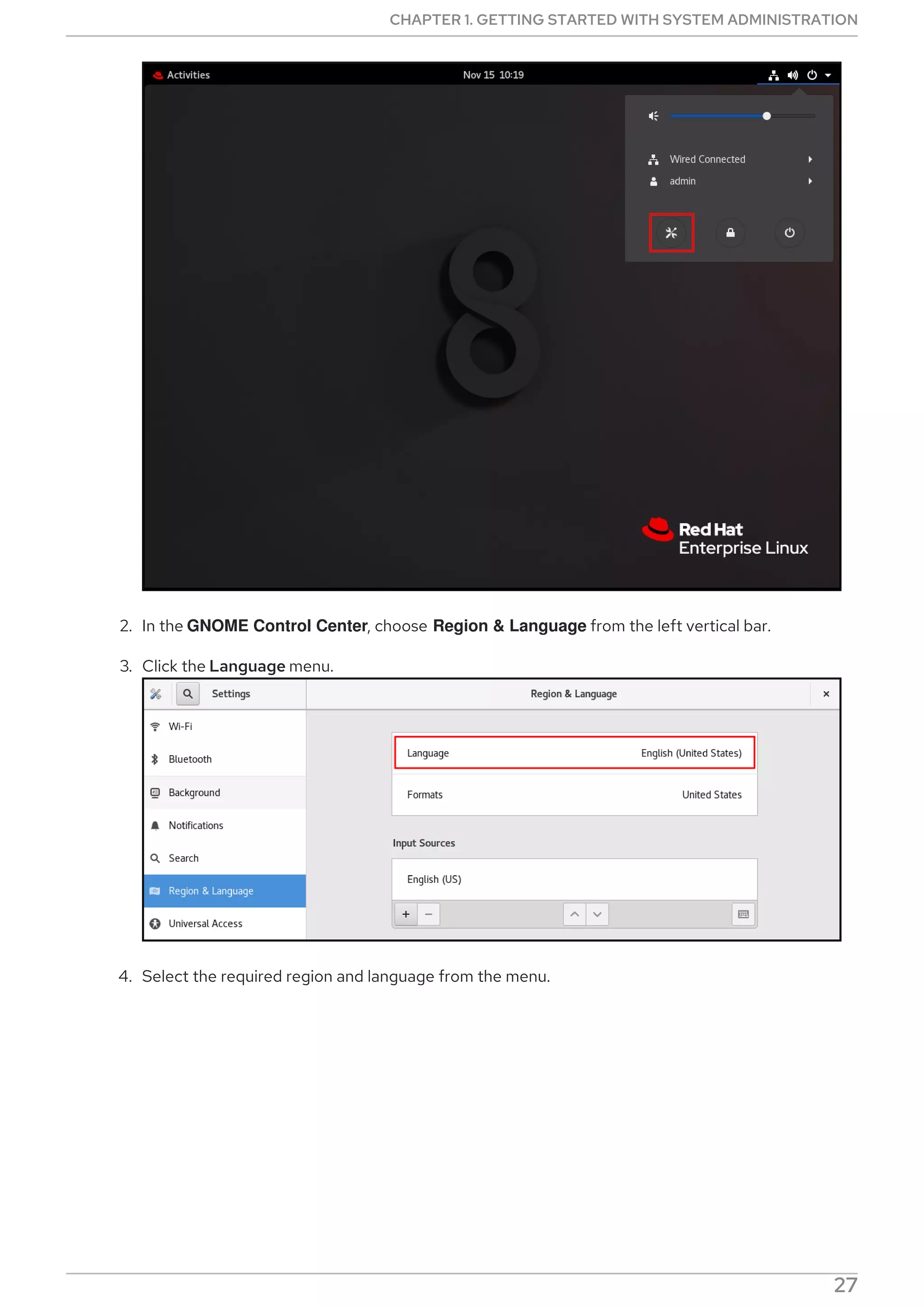 2. In the GNOME Control Center, choose Region & Language from the left vertical bar.
3. Click the Language menu.
4. Select the required region and language from the menu.
CHAPTER 1. GETTING STARTED WITH SYSTEM ADMINISTRATION
27
 