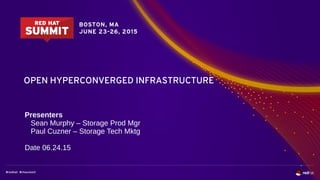 OPEN HYPERCONVERGED INFRASTRUCTURE
Presenters
Sean Murphy – Storage Prod Mgr
Paul Cuzner – Storage Tech Mktg
Date 06.24.15
 