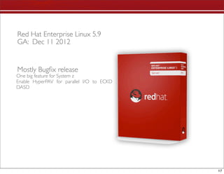 Red Hat Enterprise Linux 5.9
GA: Dec 11 2012


Mostly Bugﬁx release
One big feature for System z
Enable HyperPAV for parallel I/O to ECKD
DASD




                                           17
 
