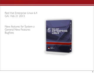 Red Hat Enterprise Linux 6.4
GA: Feb 21 2013


New features for System z
General New Features
Bugﬁxes




                               5
 