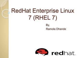 RedHat Enterprise Linux
7 (RHEL 7)
By,
Ramola Dhande
 