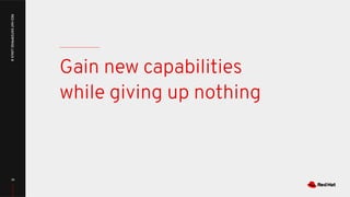 Gain new capabilities
while giving up nothing
36
RED
HAT
ENTERPRISE
LINUX
8
 