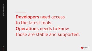 5
RED
HAT
ENTERPRISE
LINUX
8
Developers need access
to the latest tools.
Operations needs to know
those are stable and supported.
 