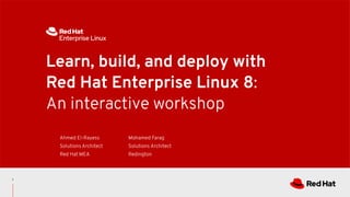 Learn, build, and deploy with
Red Hat Enterprise Linux 8:
An interactive workshop
Ahmed El-Rayess
Solutions Architect
Red Hat MEA
Mohamed Farag
Solutions Architect
Redington
1
 
