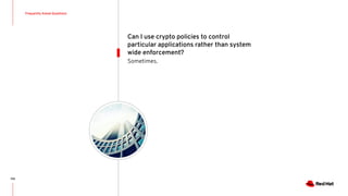 Frequently Asked Questions
106
Sometimes.
Can I use crypto policies to control
particular applications rather than system
wide enforcement?
 