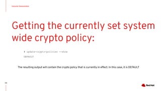 Instructor Demonstration
109
Getting the currently set system
wide crypto policy:
# update-crypto-policies --show
DEFAULT
The resulting output will contain the crypto policy that is currently in effect. In this case, it is DEFAULT
 
