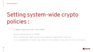 Instructor Demonstration
110
Setting system-wide crypto
policies :
# update-crypto-policies --set FUTURE
Setting system policy to FUTURE
Note: System-wide crypto policies are applied on application start-up.
It is recommended to restart the system for the change to policies to fully take place.
 