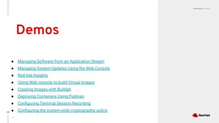 CONFIDENTIAL Designator
Demos
121
● Managing Software from an Application Stream
● Managing System Updates Using the Web Console
● Red Hat Insights
● Using Web console to build Virtual Images
● Creating Images with Buildah
● Deploying Containers Using Podman
● Conﬁguring Terminal Session Recording
● Conﬁguring the system-wide cryptographic policy
-
 