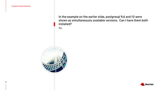 Frequently Asked Questions
33
No.
In the example on the earlier slide, postgresql 9.6 and 10 were
shown as simultaneously available versions. Can I have them both
installed?
 