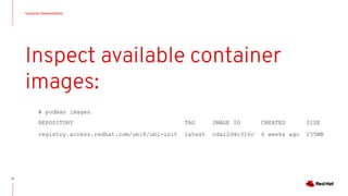Instructor Demonstration
71
Inspect available container
images:
# podman images
REPOSITORY TAG IMAGE ID CREATED SIZE
registry.access.redhat.com/ubi8/ubi-init latest cda12d4c316c 6 weeks ago 255MB
 
