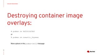 Instructor Demonstration
75
Destroying container image
overlays:
# podman rm 9df2431bf9b0
or
# podman rm romantic_feynman
More options in the podman-rm(1) manpage
 