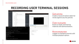 RECORDING USER TERMINAL SESSIONS
78
RED HAT ENTERPRISE LINUX 8
Audit activities
Create a record of actions taken for
review against security policies
Create visual guides
Build run books and training
materials with demonstrations
Record and play back
Logged via standard channels with
multiple playback options
 