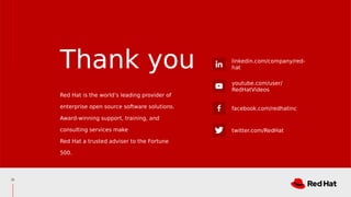 linkedin.com/company/red-
hat
youtube.com/user/
RedHatVideos
facebook.com/redhatinc
twitter.com/RedHat
Red Hat is the world’s leading provider of
enterprise open source software solutions.
Award-winning support, training, and
consulting services make
Red Hat a trusted adviser to the Fortune
500.
Thank you
31
 