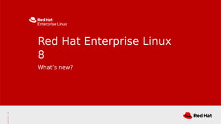 1
What’s new?
Red Hat Enterprise Linux
8
 