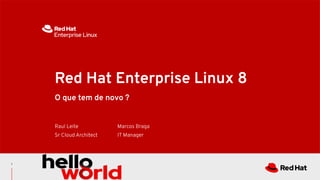 1
O que tem de novo ?
Red Hat Enterprise Linux 8
Raul Leite
Sr Cloud Architect
Marcos Braga
IT Manager
 
