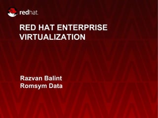 RED HAT ENTERPRISE
VIRTUALIZATION




Razvan Balint
Romsym Data



   RED HAT ENTERPRISE VIRTUALIZATION | RED HAT INC.   1
 