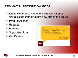 RED HAT SUBSCRIPTION MODEL

Provides continuous value and support for your
  virtualization infrastructure now and in the future
 Product Access
 Updates
 Patches
 Support options
 Certification




        RED HAT ENTERPRISE VIRTUALIZATION | RED HAT INC.   18
 