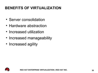 BENEFITS OF VIRTUALIZATION


    Server consolidation

    Hardware abstraction

    Increased utilization

    Increased manageability

    Increased agility




          RED HAT ENTERPRISE VIRTUALIZATION | RED HAT INC.   30
 