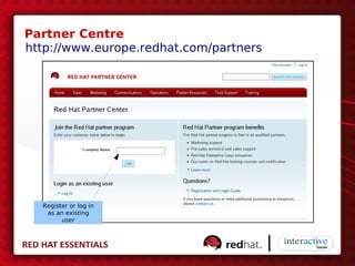 Partner Centre
http://www.europe.redhat.com/partners




  Register or log in
   as an existing
        user
 