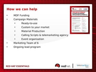 How we can help
•   MDF Funding
•   Campaign Materials
    •    Ready-to-use
    •    Custom to your market
    •    Material Production
    •    Calling Scripts & telemarketing agency
    •    Event organisation
•   Marketing Team of 6
•   Ongoing lead program
 