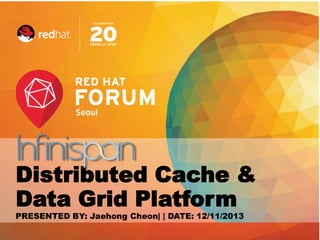 Distributed Cache &
Data Grid Platform
PRESENTED BY: Jaehong Cheon| | DATE: 12/11/2013
Red Hat Confidential

 