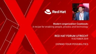 RED HAT FORUM UTRECHT
9 OCTOBER 2019
EXPAND YOUR POSSIBILITIES
Modern organization Cookbook:
A recipe for enabling people, process and technology
 
