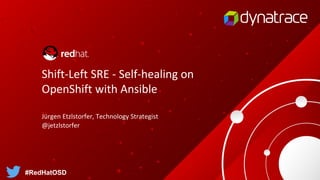 Shift-Left SRE - Self-healing on
OpenShift with Ansible
#RedHatOSD
Jürgen Etzlstorfer, Technology Strategist
@jetzlstorfer
 