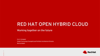 RED HAT OPEN HYBRID CLOUD
Eric D. Schabell
Global Technology Evangelist and Portfolio Architecture Director
@ericschabell
1
Working together on the future
 