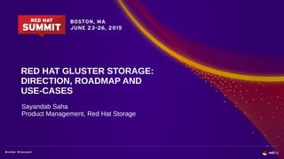 RED HAT GLUSTER STORAGE:
DIRECTION, ROADMAP AND
USE-CASES
Sayandab Saha
Product Management, Red Hat Storage
 