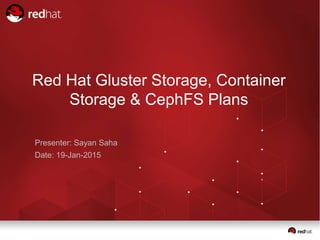 Red Hat Gluster Storage, Container
Storage & CephFS Plans
Presenter: Sayan Saha
Date: 19-Jan-2015
 