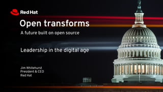 Open transforms
A future built on open source
Leadership in the digital age
Jim Whitehurst
President & CEO
Red Hat
 