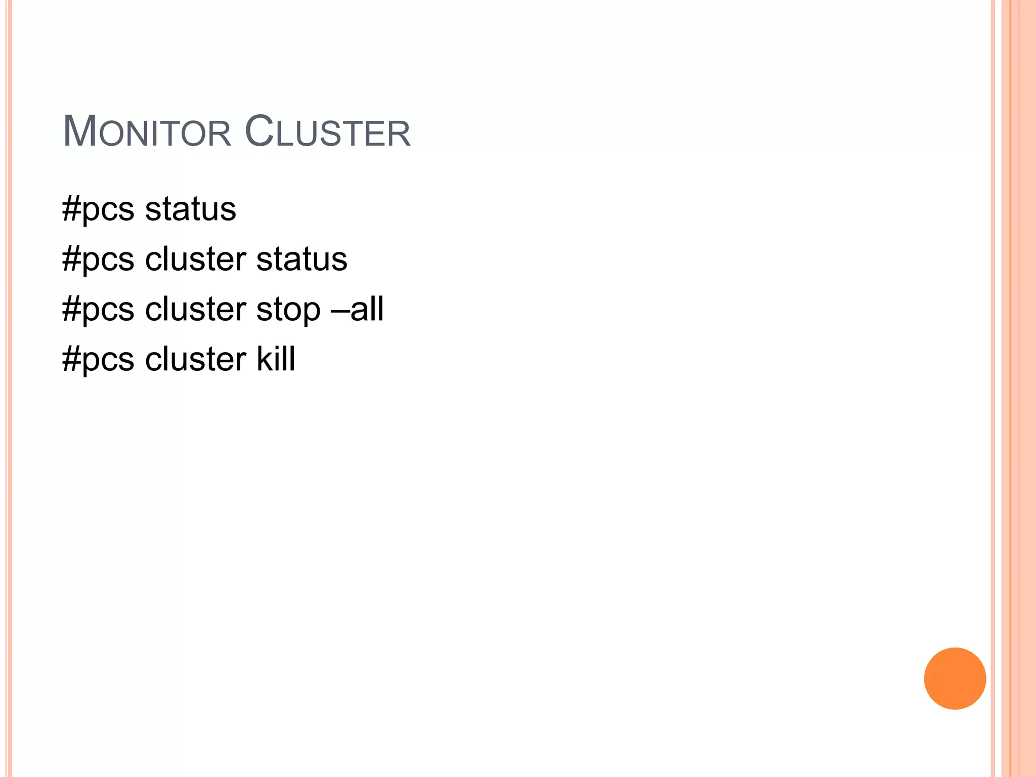 MONITOR CLUSTER
#pcs status
#pcs cluster status
#pcs cluster stop –all
#pcs cluster kill
 