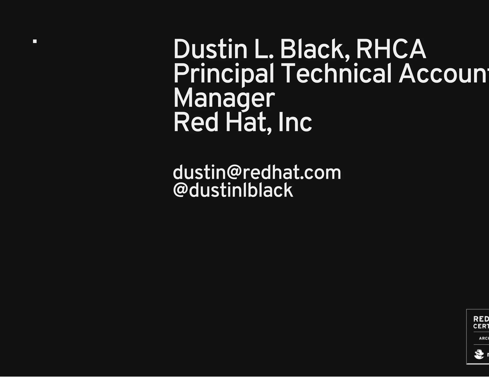 Dustin L. Black, RHCA 
Principal Technical Account 
Manager 
Red Hat, Inc 
dustin@redhat.com 
@dustinlblack 
 