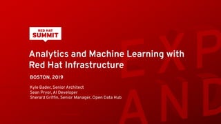 Analytics and Machine Learning with
Red Hat Infrastructure
Kyle Bader, Senior Architect
Sean Pryor, AI Developer
Sherard Grifﬁn, Senior Manager, Open Data Hub
BOSTON, 2019
 
