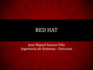 RED HAT
José Miguel Suarez Villa
Ingeniería de Sistemas - Unicuces

 