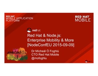 Red Hat & Node.js:
Enterprise Mobility & More
[NodeConfEU 2015-09-09]
Dr Mícheál Ó Foghlú
CTO Red Hat Mobile
@mofoghlu
 