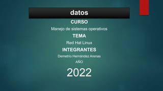datos
CURSO
Manejo de sistemas operativos
TEMA
Red Hat Linux
INTEGRANTES
Demetrio Hernández Arenas
AÑO
2022
 