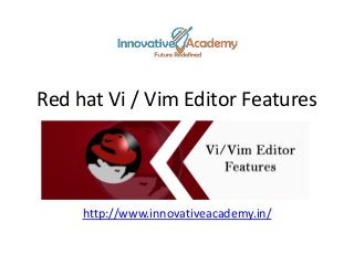 Red hat Vi / Vim Editor Features
http://www.innovativeacademy.in/
 