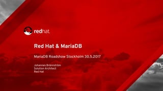 Red Hat & MariaDB
MariaDB Roadshow Stockholm 30.5.2017
Johannes Brännström
Solution Architect
Red Hat
 