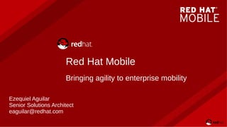 Red Hat Mobile
Bringing agility to enterprise mobility
Ezequiel Aguilar
Senior Solutions Architect
eaguilar@redhat.com
 