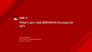 What’s new with RHOSP10 (Newton) for
NFV
Sandro Mazziotta
NFV Director, Product Management
October 23rd 2016
 